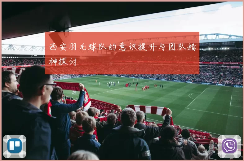 西安羽毛球队的意识提升与团队精神探讨