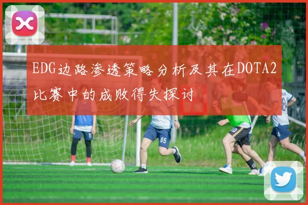 EDG边路渗透策略分析及其在DOTA2比赛中的成败得失探讨