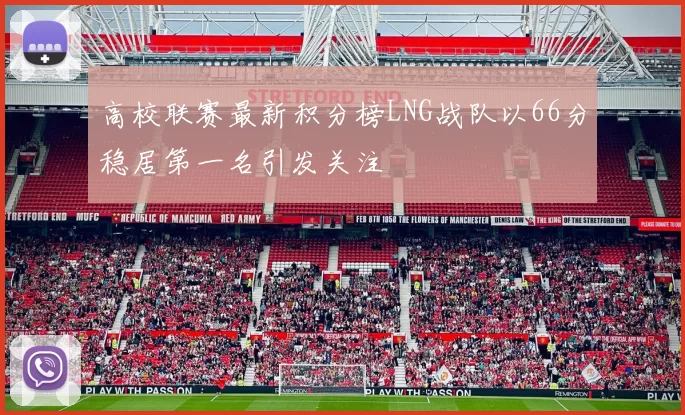 高校联赛最新积分榜LNG战队以66分稳居第一名引发关注